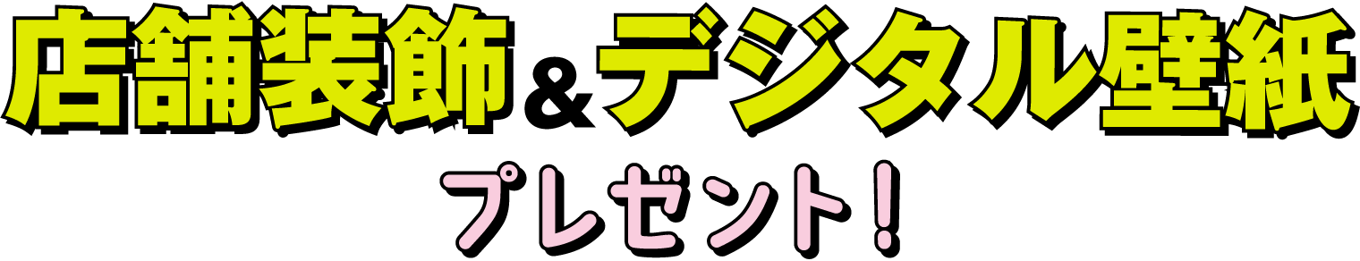店舗装飾＆デジタル壁紙をプレゼント！