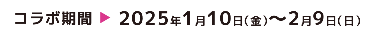 コラボ期間　2025年1月10日（金）〜2月9日（日）