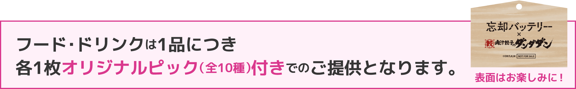 フード・ドリンクは1品につき各1枚オリジナルピック（全10種）付きでのご提供となります。